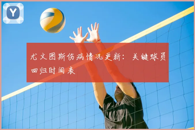 尤文图斯伤病情况更新:关键球员回归时间表