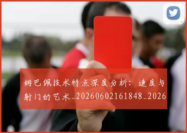 姆巴佩技术特点深度分析:速度与射门的艺术_20260602161848_20260720185653