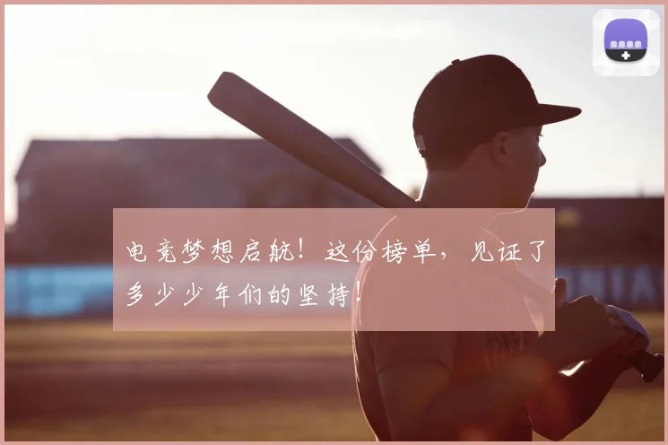 电竞梦想启航!这份榜单,见证了多少少年们的坚持!