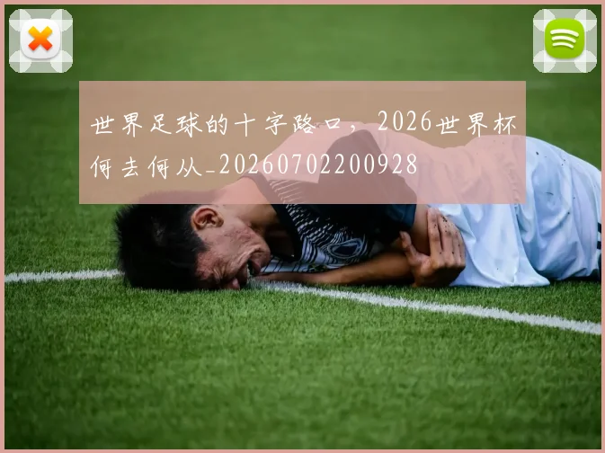 世界足球的十字路口，2026世界杯何去何从_20260702200928