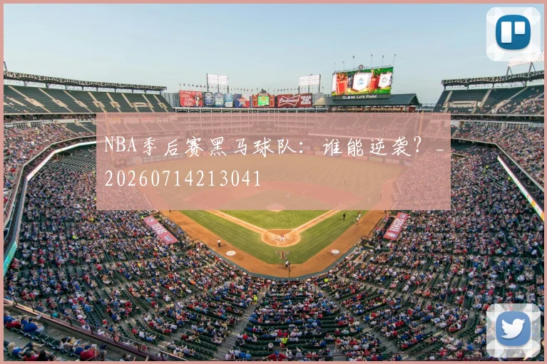 NBA季后赛黑马球队:谁能逆袭?_20260714213041