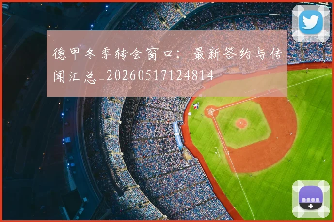 德甲冬季转会窗口:最新签约与传闻汇总_20260517124814