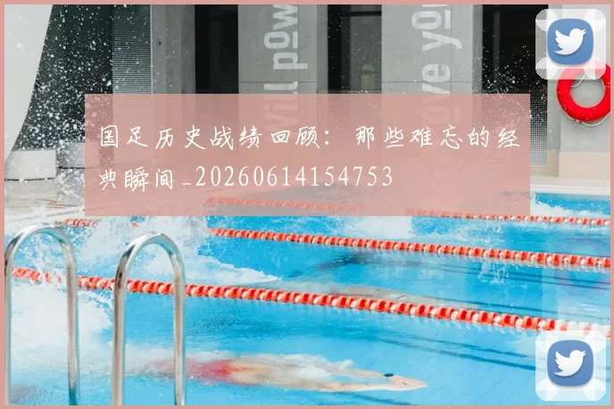 国足历史战绩回顾：那些难忘的经典瞬间_20260614154753