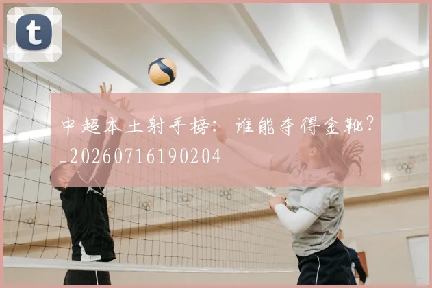 中超本土射手榜:谁能夺得金靴?_20260716190204