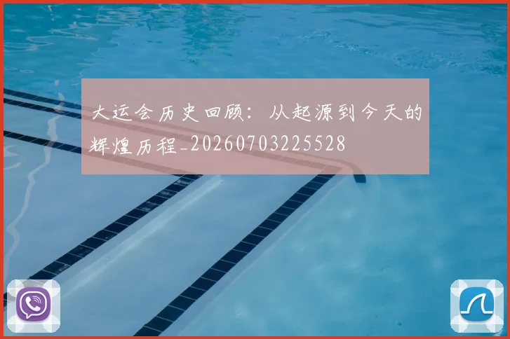 大运会历史回顾：从起源到今天的辉煌历程_20260703225528