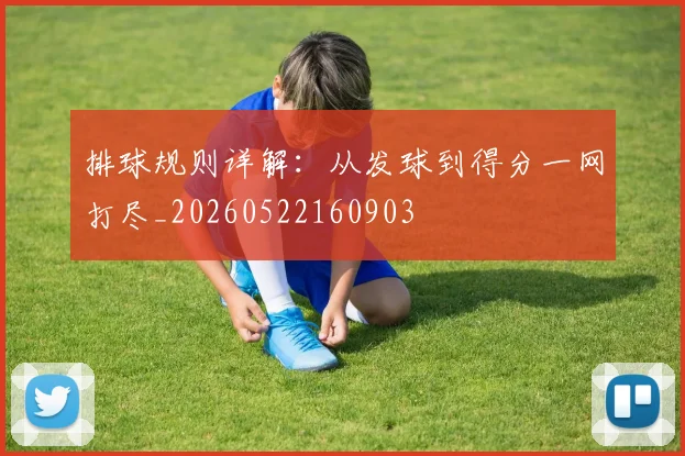 排球规则详解:从发球到得分一网打尽_20260522160903