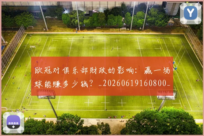 欧冠对俱乐部财政的影响:赢一场球能赚多少钱?_20260619160800_20260707150915