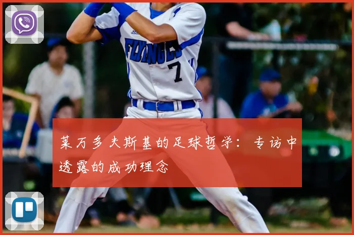莱万多夫斯基的足球哲学:专访中透露的成功理念
