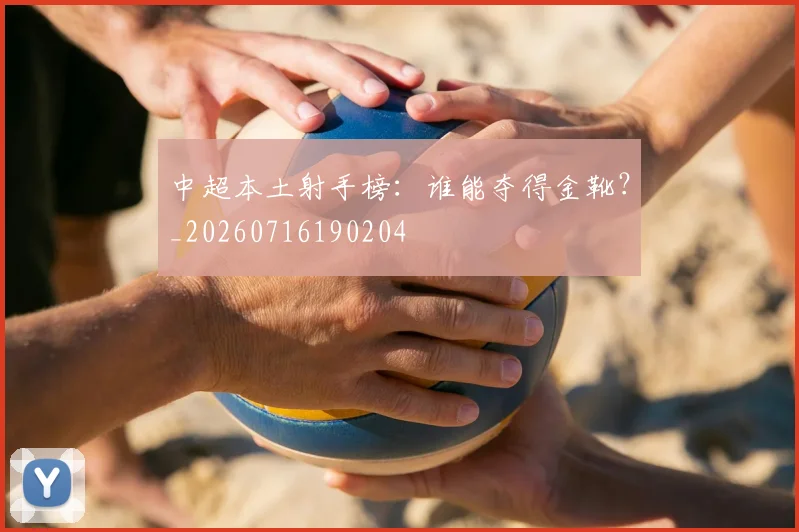 中超本土射手榜:谁能夺得金靴?_20260716190204