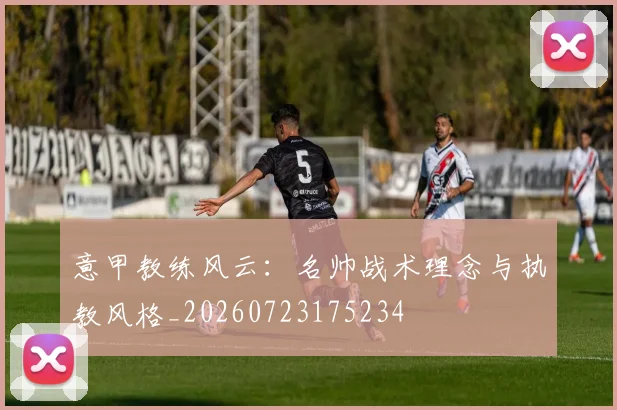 意甲教练风云:名帅战术理念与执教风格_20260723175234