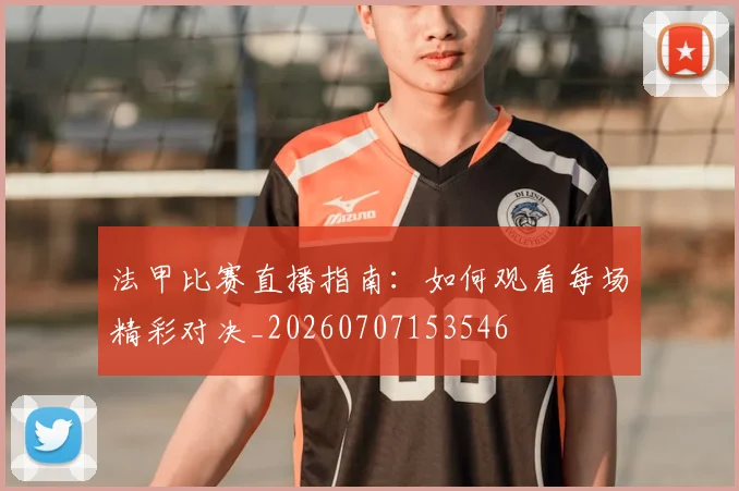 法甲比赛直播指南:如何观看每场精彩对决_20260707153546