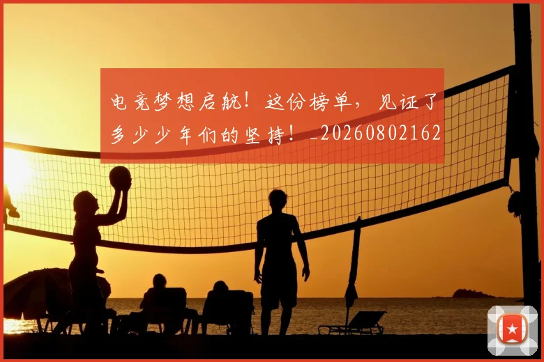 电竞梦想启航!这份榜单,见证了多少少年们的坚持!_20260802162457