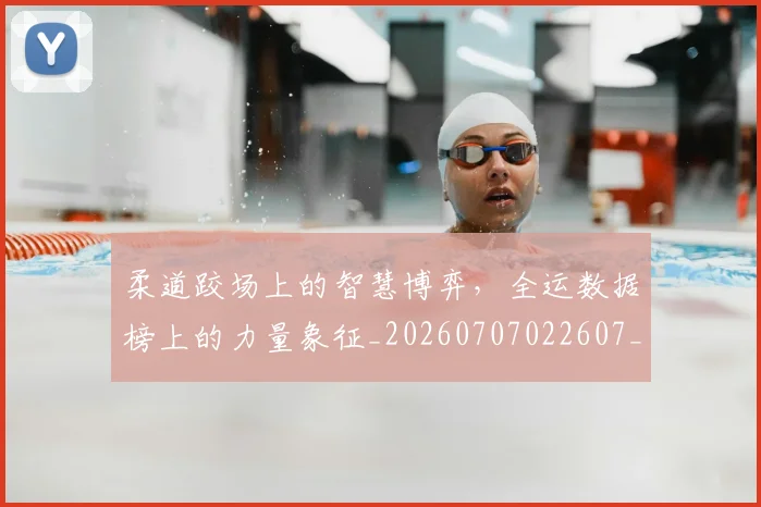 柔道跤场上的智慧博弈，全运数据榜上的力量象征_20260707022607_20260731175822