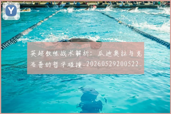 英超教练战术解析:瓜迪奥拉与克洛普的哲学碰撞_20260529200522_20260710005357