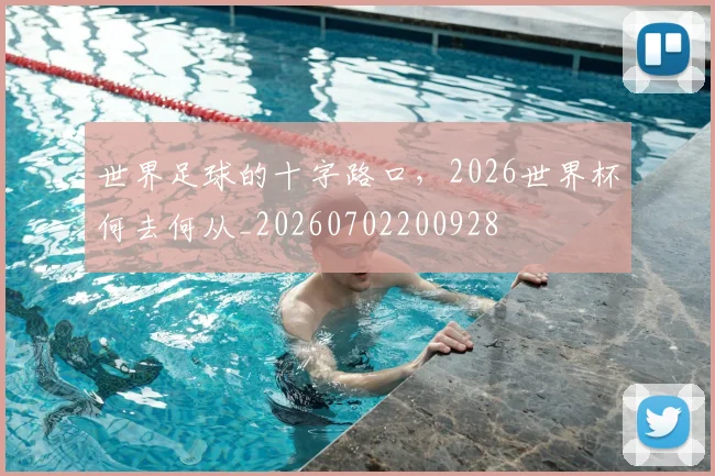 世界足球的十字路口，2026世界杯何去何从_20260702200928