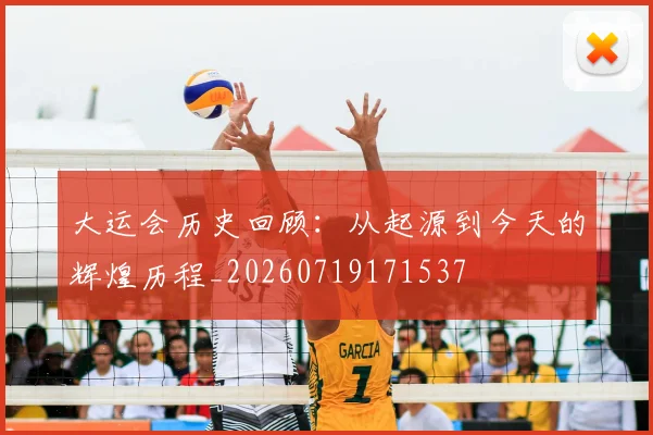 大运会历史回顾：从起源到今天的辉煌历程_20260719171537