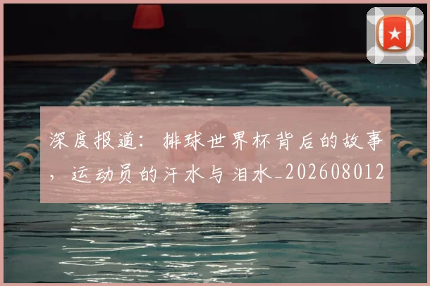 深度报道:排球世界杯背后的故事,运动员的汗水与泪水_20260801203300